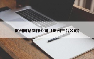 定西贺州网站制作公司（贺州平台公司）